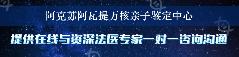 阿克苏阿瓦提万核亲子鉴定中心